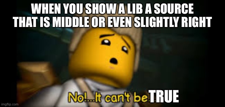 It Cant be.... | WHEN YOU SHOW A LIB A SOURCE THAT IS MIDDLE OR EVEN SLIGHTLY RIGHT TRUE | image tagged in it cant be | made w/ Imgflip meme maker