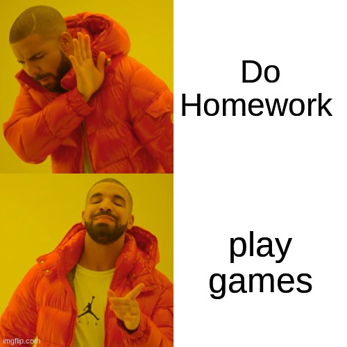 Drake Hotline Bling Meme | Do Homework; play games | image tagged in memes,drake hotline bling | made w/ Imgflip meme maker