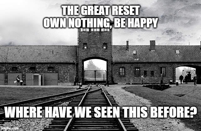 The Great Reset and Auschwitz Comparison | THE GREAT RESET
OWN NOTHING, BE HAPPY; WHERE HAVE WE SEEN THIS BEFORE? | image tagged in auschwitz,the great reset | made w/ Imgflip meme maker