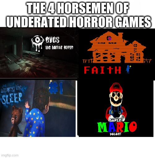 oh thats pretty good | THE 4 HORSEMEN OF  UNDERATED HORROR GAMES | image tagged in memes,blank starter pack,games,horror,horror games,scary things | made w/ Imgflip meme maker