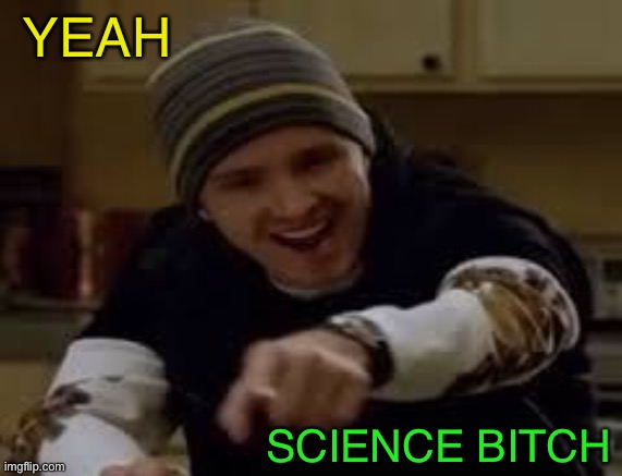 yeah science bitch | YEAH SCIENCE BITCH | image tagged in yeah science bitch | made w/ Imgflip meme maker