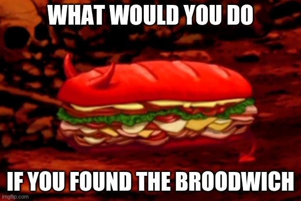 WHAT WOULD YOU DO; IF YOU FOUND THE BROODWICH | made w/ Imgflip meme maker
