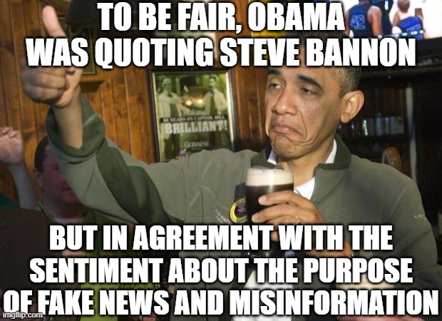 Not Bad | TO BE FAIR, OBAMA WAS QUOTING STEVE BANNON BUT IN AGREEMENT WITH THE SENTIMENT ABOUT THE PURPOSE OF FAKE NEWS AND MISINFORMATION | image tagged in not bad | made w/ Imgflip meme maker
