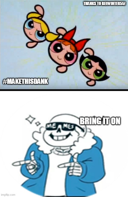 Bring. this. on. | THANKS TO BEEWINTER55! #MAKETHISDANK; BRING IT ON | image tagged in memes,sans,powerpuff girls,repost | made w/ Imgflip meme maker