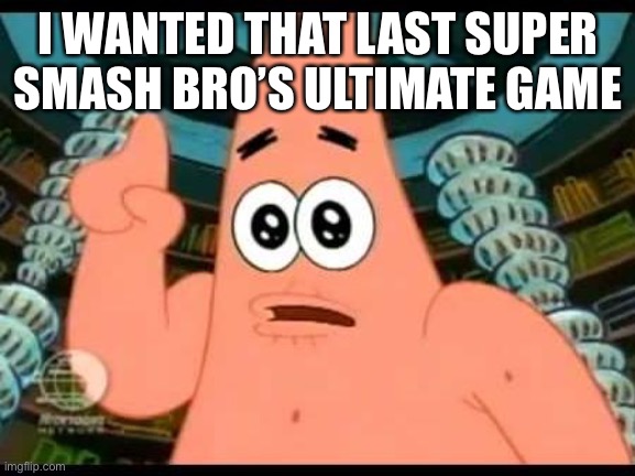 Patrick Says | I WANTED THAT LAST SUPER SMASH BRO’S ULTIMATE GAME | image tagged in memes,patrick says | made w/ Imgflip meme maker