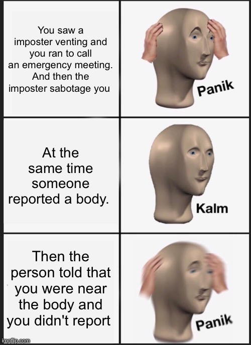 Panik Kalm Panik Meme | You saw a imposter venting and you ran to call an emergency meeting. And then the imposter sabotage you; At the same time someone reported a body. Then the person told that you were near the body and you didn't report | image tagged in memes,panik kalm panik | made w/ Imgflip meme maker