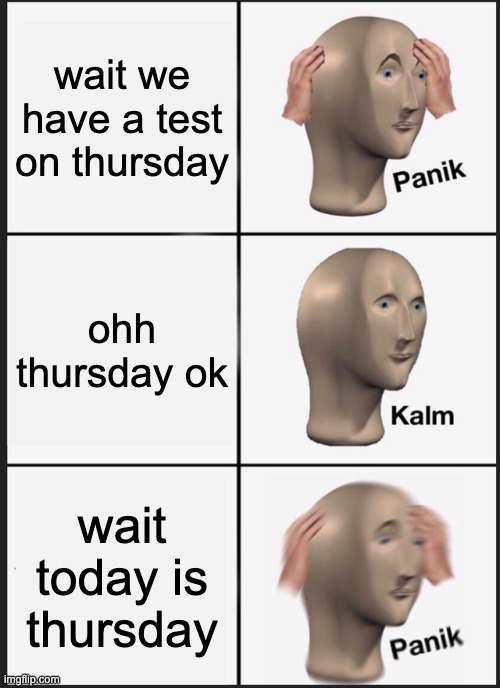 Panik Kalm Panik | wait we have a test on thursday; ohh thursday ok; wait today is thursday | image tagged in memes,panik kalm panik | made w/ Imgflip meme maker