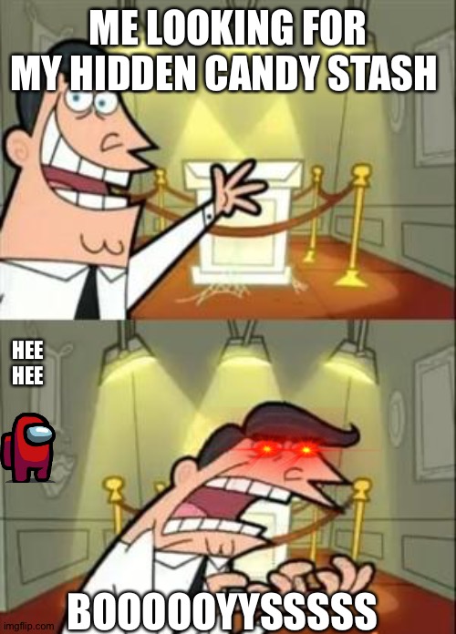 Why is this true | ME LOOKING FOR MY HIDDEN CANDY STASH; HEE HEE; BOOOOOYYSSSSS | image tagged in memes,this is where i'd put my trophy if i had one | made w/ Imgflip meme maker