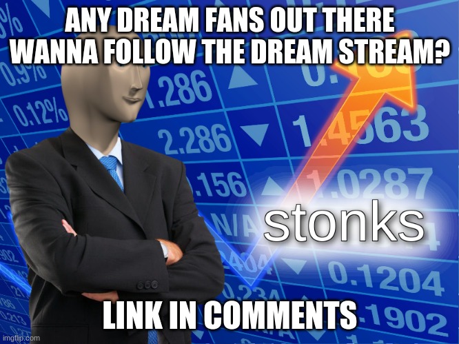 link in comments | ANY DREAM FANS OUT THERE WANNA FOLLOW THE DREAM STREAM? LINK IN COMMENTS | image tagged in stonks | made w/ Imgflip meme maker