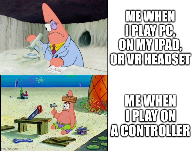 Smart Patrick vs Dumb Patrick | ME WHEN I PLAY PC, ON MY IPAD, OR VR HEADSET; ME WHEN I PLAY ON A CONTROLLER | image tagged in smart patrick vs dumb patrick | made w/ Imgflip meme maker