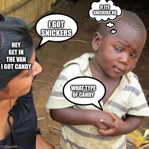 NO SNICKERS | IF ITS SNICKERS NO; I GOT SNICKERS; HEY GET IN THE VAN I GOT CANDY; WHAT TYPE OF CANDY | image tagged in memes,third world skeptical kid | made w/ Imgflip meme maker