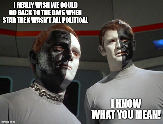 Political Trek | I REALLY WISH WE COULD GO BACK TO THE DAYS WHEN STAR TREK WASN'T ALL POLITICAL; I KNOW WHAT YOU MEAN! | image tagged in let that be your last battlefield | made w/ Imgflip meme maker