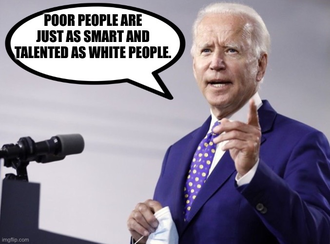 Biden quote | POOR PEOPLE ARE JUST AS SMART AND TALENTED AS WHITE PEOPLE. | image tagged in biden quote | made w/ Imgflip meme maker