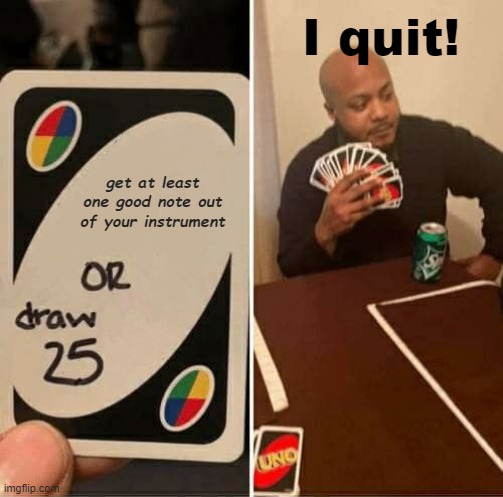 UNO Draw 25 Cards Meme | I quit! get at least one good note out of your instrument | image tagged in memes,uno draw 25 cards | made w/ Imgflip meme maker