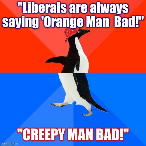 Socially Awesome Awkward Penguin MAGA hat | "Liberals are always saying 'Orange Man  Bad!" "CREEPY MAN BAD!" | image tagged in socially awesome awkward penguin maga hat | made w/ Imgflip meme maker