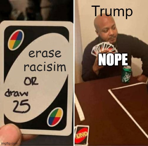 UNO Draw 25 Cards Meme | Trump; NOPE; erase racisim | image tagged in memes,uno draw 25 cards | made w/ Imgflip meme maker