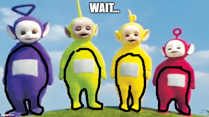 Among Us | WAIT... | image tagged in among us teletubbies,among us | made w/ Imgflip meme maker