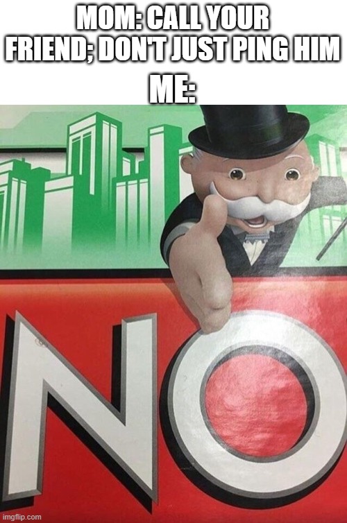 calling does not spark joy. no thanks i'd just ping him...(for school homework lol) | MOM: CALL YOUR FRIEND; DON'T JUST PING HIM; ME: | image tagged in monopoly no | made w/ Imgflip meme maker