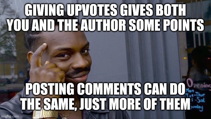 Upvote and comment away! | GIVING UPVOTES GIVES BOTH YOU AND THE AUTHOR SOME POINTS; POSTING COMMENTS CAN DO THE SAME, JUST MORE OF THEM | image tagged in memes,roll safe think about it,upvote begging,comments | made w/ Imgflip meme maker