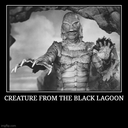 Creature from the Black Lagoon | image tagged in demotivationals,creature from black lagoon | made w/ Imgflip demotivational maker