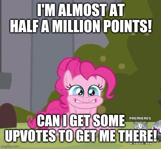 I'm climbing up! | I'M ALMOST AT HALF A MILLION POINTS! CAN I GET SOME UPVOTES TO GET ME THERE! | image tagged in excited pinkie pie,memes,imgflip points,upvote begging | made w/ Imgflip meme maker