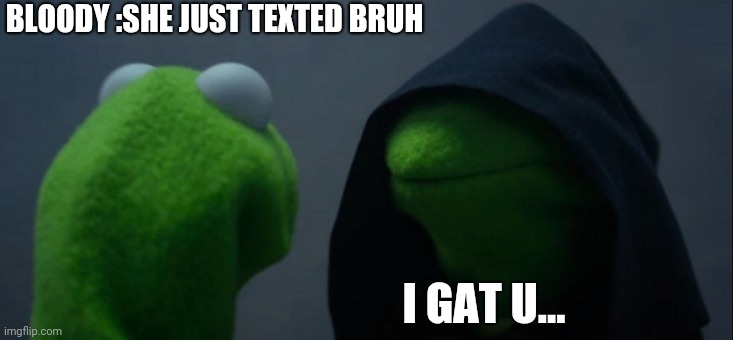 Hommies? the | BLOODY :SHE JUST TEXTED BRUH; I GAT U... | image tagged in memes,evil kermit | made w/ Imgflip meme maker