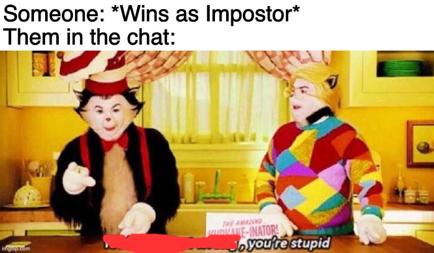 i WaS sUs tHe WhOlE gAmE, hOw DiD yOu NoT gUeSs Me-Nobody got the chance to guess you. You killed anybody who thought it was you | Someone: *Wins as Impostor*
Them in the chat: | image tagged in you're not just wrong you're stupid | made w/ Imgflip meme maker