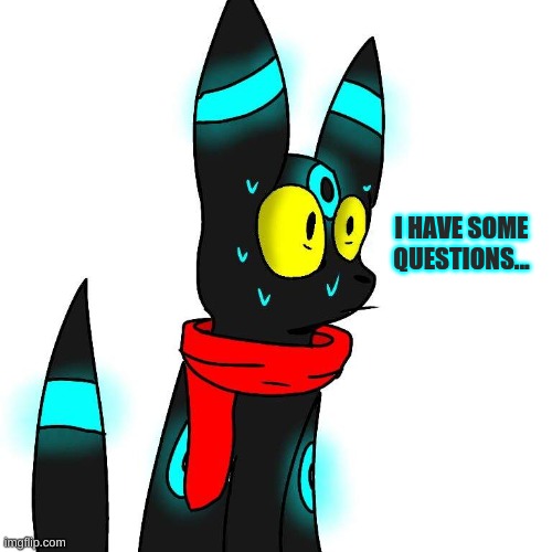 Frightened Umbreon | I HAVE SOME QUESTIONS... | image tagged in frightened umbreon | made w/ Imgflip meme maker