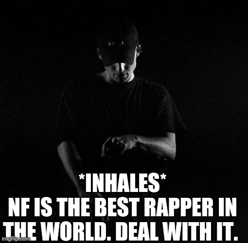 NF ayyy | *INHALES*
NF IS THE BEST RAPPER IN THE WORLD. DEAL WITH IT. | image tagged in nf ayyy | made w/ Imgflip meme maker