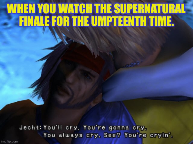 Every time you watch the Supernatural finale | WHEN YOU WATCH THE SUPERNATURAL FINALE FOR THE UMPTEENTH TIME. | image tagged in final fantasy x,supernatural | made w/ Imgflip meme maker