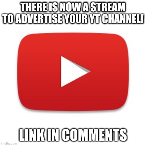 new stream | THERE IS NOW A STREAM TO ADVERTISE YOUR YT CHANNEL! LINK IN COMMENTS | image tagged in youtube | made w/ Imgflip meme maker