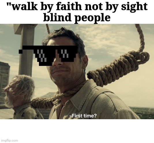first time | "walk by faith not by sight
blind people | image tagged in first time | made w/ Imgflip meme maker