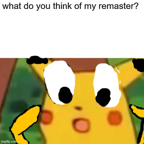 Surprised Pikachu | what do you think of my remaster? | image tagged in memes,surprised pikachu | made w/ Imgflip meme maker
