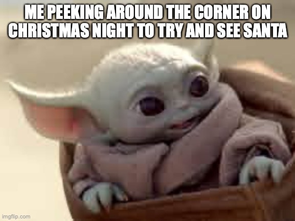 It's almost Christmas and we have another season of Mandalorian but I only watch it for Baby Yoda | ME PEEKING AROUND THE CORNER ON CHRISTMAS NIGHT TO TRY AND SEE SANTA | image tagged in baby yoda | made w/ Imgflip meme maker