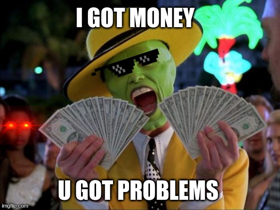 Money Money | I GOT MONEY; U GOT PROBLEMS | image tagged in memes,money money | made w/ Imgflip meme maker