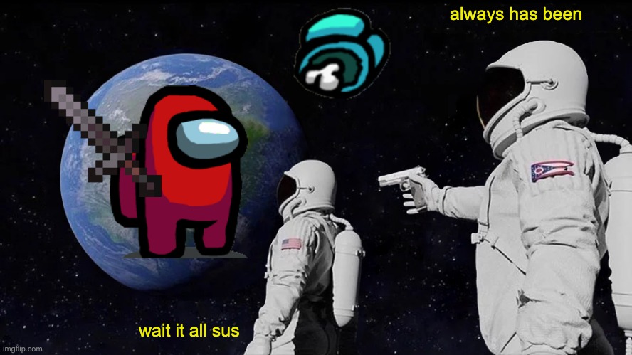 Always Has Been | always has been; wait it all sus | image tagged in memes,always has been | made w/ Imgflip meme maker