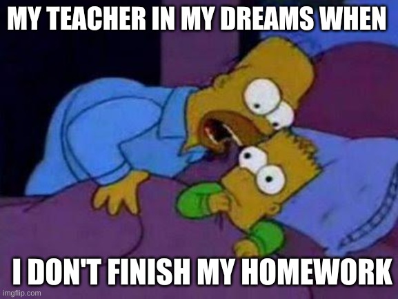 YHdetgvfbyegj | MY TEACHER IN MY DREAMS WHEN; I DON'T FINISH MY HOMEWORK | image tagged in bart no quiero asustarte | made w/ Imgflip meme maker