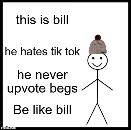 meme | this is bill; he hates tik tok; he never upvote begs; Be like bill | image tagged in memes,be like bill | made w/ Imgflip meme maker