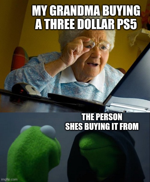 oh no grandma | MY GRANDMA BUYING A THREE DOLLAR PS5; THE PERSON SHES BUYING IT FROM | image tagged in memes,grandma finds the internet,evil kermit | made w/ Imgflip meme maker