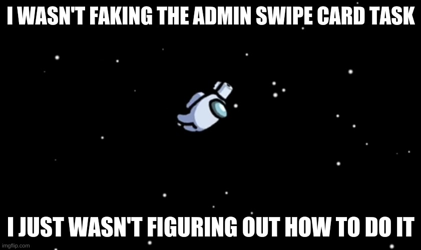 ejected | I WASN'T FAKING THE ADMIN SWIPE CARD TASK; I JUST WASN'T FIGURING OUT HOW TO DO IT | image tagged in among us ejected | made w/ Imgflip meme maker