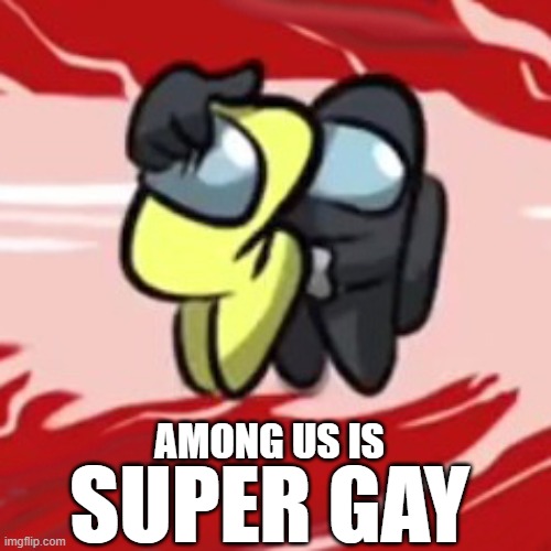 AMONG US IS SUPER GAY | made w/ Imgflip meme maker