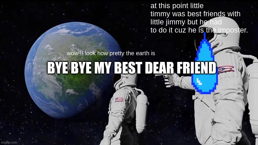 Always Has Been | at this point little timmy was best friends with little jimmy but he had to do it cuz he is the imposter. BYE BYE MY BEST DEAR FRIEND; wow!!! look how pretty the earth is | image tagged in memes,always has been | made w/ Imgflip meme maker