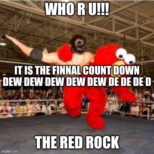 Elmo wrestling | WHO R U!!! IT IS THE FINNAL COUNT DOWN DEW DEW DEW DEW DEW DE DE DE D; THE RED ROCK | image tagged in elmo wrestling | made w/ Imgflip meme maker
