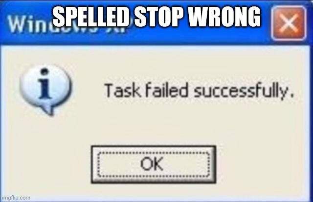 SPELLED STOP WRONG | image tagged in task failed successfully | made w/ Imgflip meme maker