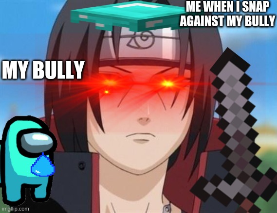 itachi will slap u | ME WHEN I SNAP AGAINST MY BULLY; MY BULLY | image tagged in dead | made w/ Imgflip meme maker