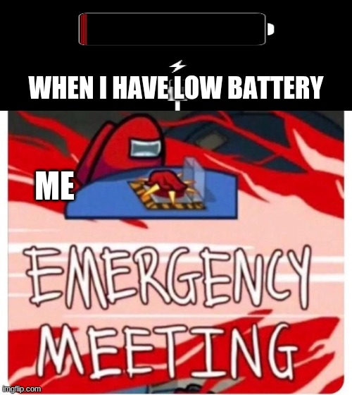 true fact |  WHEN I HAVE LOW BATTERY; ME | image tagged in emergency meeting among us | made w/ Imgflip meme maker