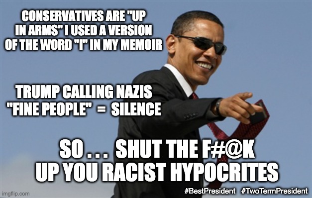 You lost your morals on Nov. 8, 2016 | CONSERVATIVES ARE "UP IN ARMS" I USED A VERSION OF THE WORD "I" IN MY MEMOIR; TRUMP CALLING NAZIS "FINE PEOPLE"  =  SILENCE; SO . . .  SHUT THE F#@K UP YOU RACIST HYPOCRITES; #BestPresident   #TwoTermPresident | image tagged in cool obama,president,obama,winning,winner,success | made w/ Imgflip meme maker