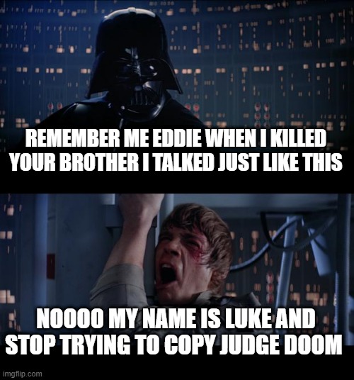 Star Wars No Meme | REMEMBER ME EDDIE WHEN I KILLED YOUR BROTHER I TALKED JUST LIKE THIS; NOOOO MY NAME IS LUKE AND STOP TRYING TO COPY JUDGE DOOM | image tagged in memes,star wars no | made w/ Imgflip meme maker