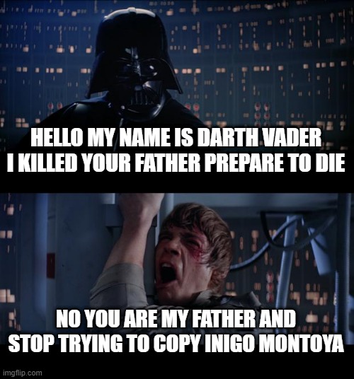 Star Wars No Meme | HELLO MY NAME IS DARTH VADER I KILLED YOUR FATHER PREPARE TO DIE; NO YOU ARE MY FATHER AND STOP TRYING TO COPY INIGO MONTOYA | image tagged in memes,star wars no | made w/ Imgflip meme maker