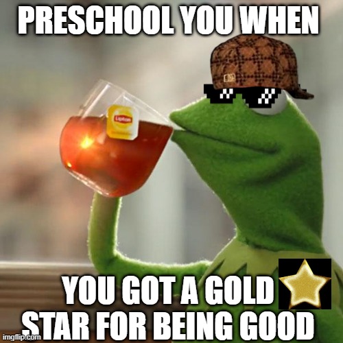 But That's None Of My Business Meme | PRESCHOOL YOU WHEN; YOU GOT A GOLD STAR FOR BEING GOOD | image tagged in memes,but that's none of my business,kermit the frog | made w/ Imgflip meme maker